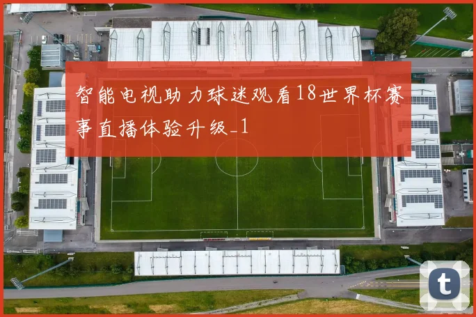 智能电视助力球迷观看18世界杯赛事直播体验升级_1