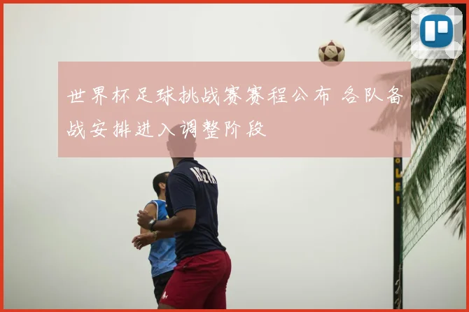 世界杯足球挑战赛赛程公布 各队备战安排进入调整阶段