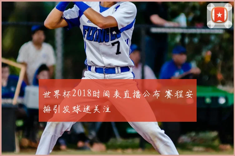 世界杯2018时间表直播公布 赛程安排引发球迷关注