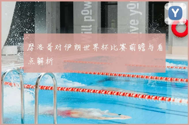 摩洛哥对伊朗世界杯比赛前瞻与看点解析