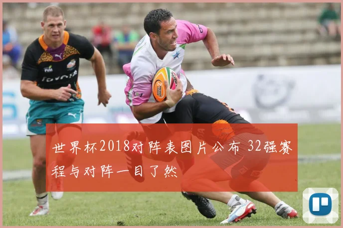 世界杯2018对阵表图片公布 32强赛程与对阵一目了然
