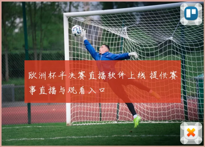 欧洲杯半决赛直播软件上线 提供赛事直播与观看入口