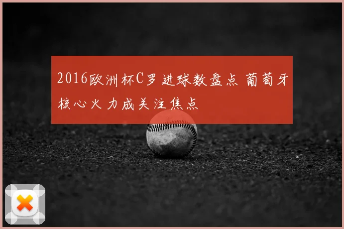 2016欧洲杯C罗进球数盘点 葡萄牙核心火力成关注焦点