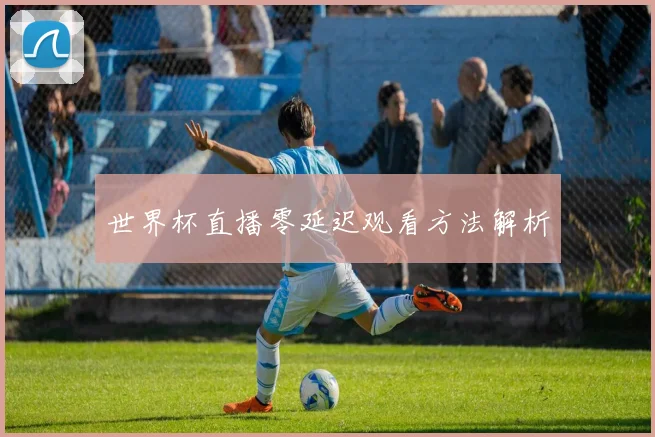 世界杯直播零延迟观看方法解析