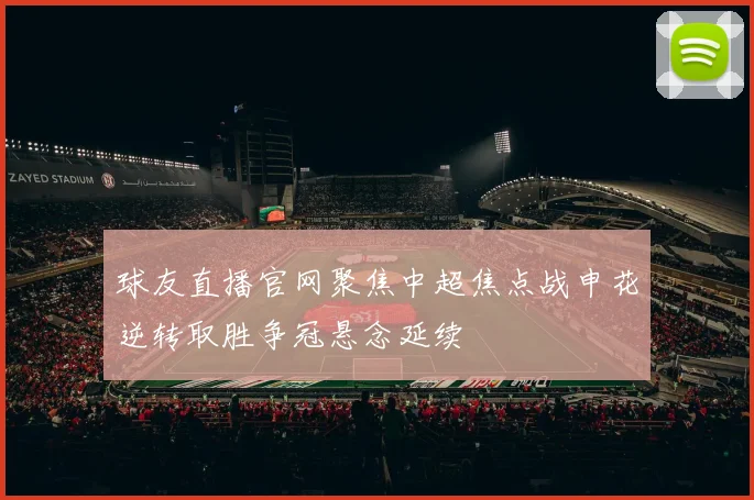 球友直播官网聚焦中超焦点战申花逆转取胜争冠悬念延续