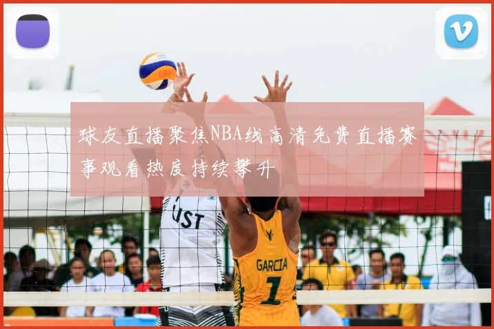 球友直播聚焦NBA线高清免费直播赛事观看热度持续攀升